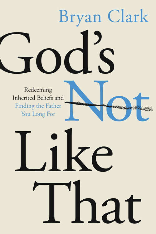 Book cover of God's Not Like That: Redeeming Inherited Beliefs and Finding the Father You Long For