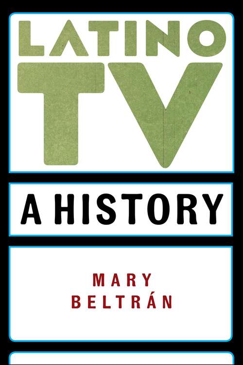 Book cover of Latino TV: A History (Critical Cultural Communication)