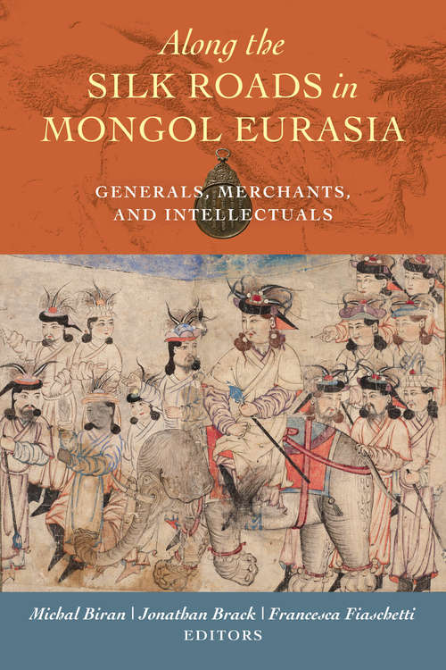 Book cover of Along the Silk Roads in Mongol Eurasia: Generals, Merchants, and Intellectuals