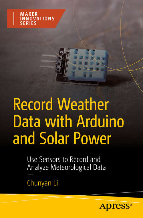 Book cover of Record Weather Data with Arduino and Solar Power: Use Sensors to Record and Analyze Meteorological Data (First Edition) (Maker Innovations Series)