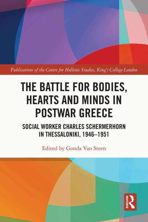 Book cover of The Battle for Bodies, Hearts and Minds in Postwar Greece: Social Worker Charles Schermerhorn in Thessaloniki, 1946–1951 (Publications of the Centre for Hellenic Studies, King's College London)