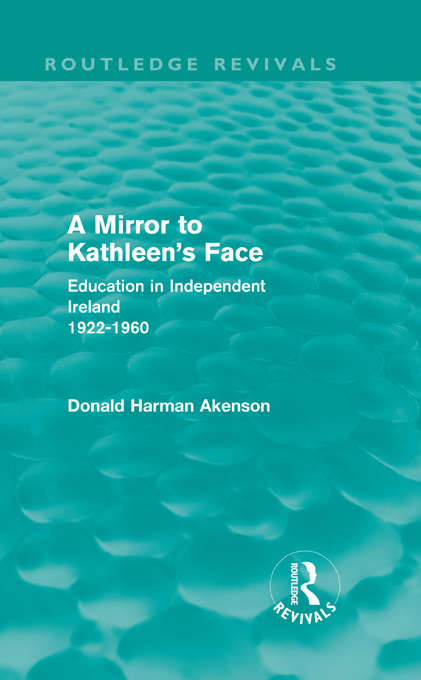 Book cover of A Mirror to Kathleen's Face: Education in Independent Ireland 1922-60 (Routledge Revivals)