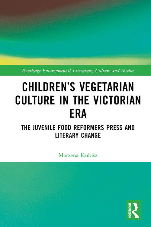 Book cover of Children’s Vegetarian Culture in the Victorian Era: The Juvenile Food Reformers Press and Literary Change (Routledge Environmental Literature, Culture and Media)