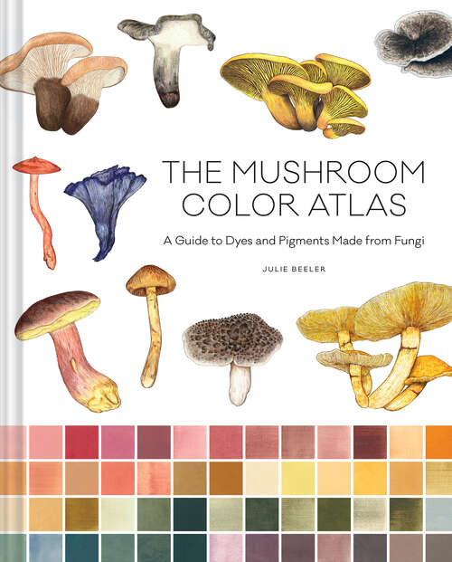 Book cover of The Mushroom Color Atlas: A Guide to Dyes and Pigments Made from Fungi