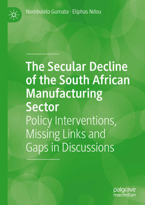 Book cover of The Secular Decline of the South African Manufacturing Sector: Policy Interventions, Missing Links and Gaps in Discussions (1st ed. 2020)