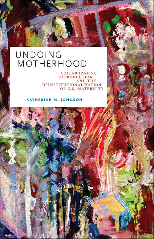 Book cover of Undoing Motherhood: Collaborative Reproduction and the Deinstitutionalization of U.S. Maternity (Families in Focus)