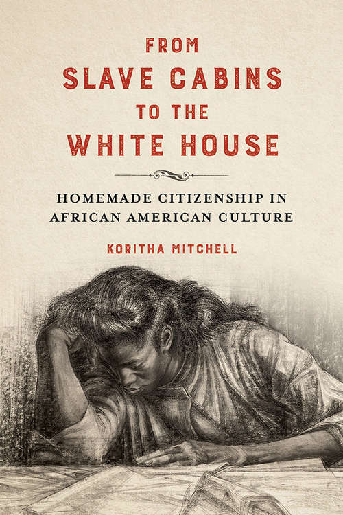 Book cover of From Slave Cabins to the White House: Homemade Citizenship in African American Culture (New Black Studies Series #137)