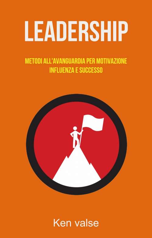 Book cover of Leadership: Metodi All'avanguardia Per Motivazione, Influenza E Successo