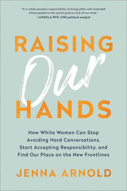 Book cover of Raising Our Hands: How White Women Can Stop Avoiding Hard Conversations, Start Accepting Responsibility, and Find Our Place on the New Frontlines