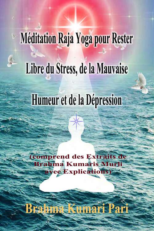 Book cover of Méditation Raja Yoga pour Rester Libre du Stress, de la Mauvaise Humeur et de la Dépression: (comprend des Extraits de Brahma Kumaris Murli avec Explications)