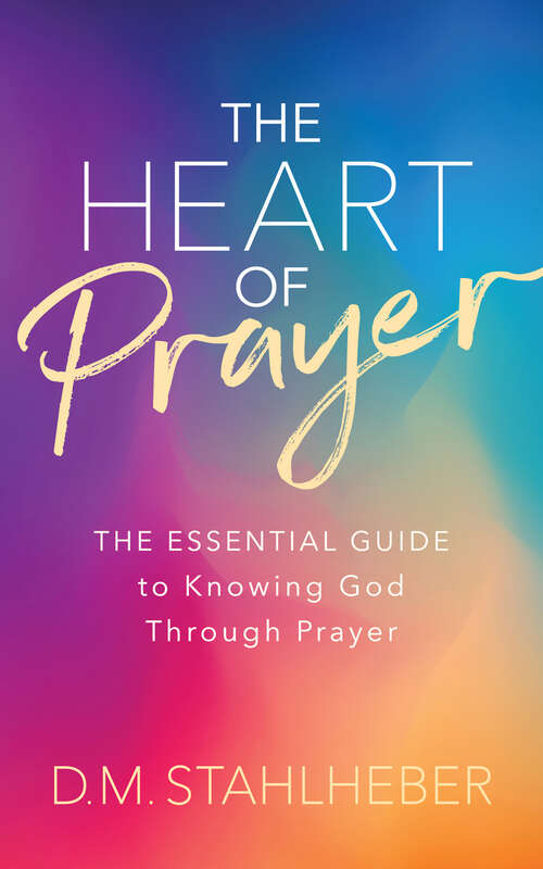 Book cover of The Heart of Prayer: The Essential Guide to Knowing God Through Prayer