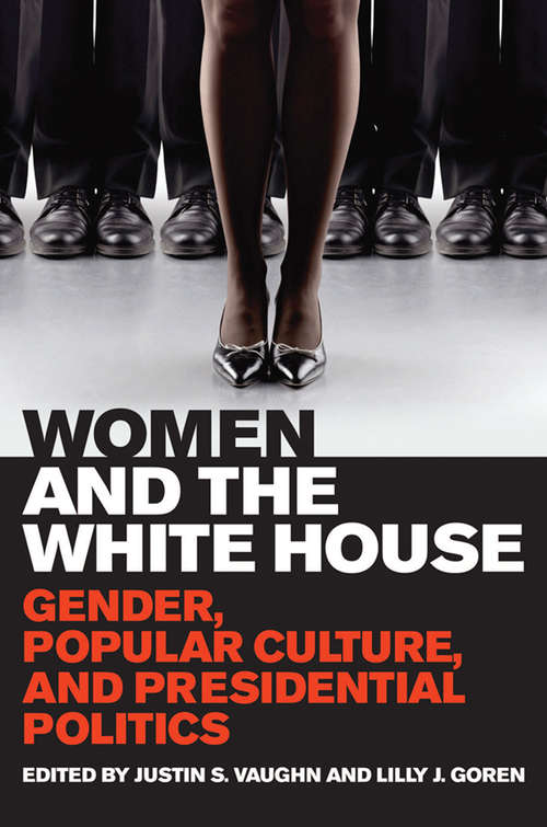 Book cover of Women and the White House: Gender, Popular Culture, and Presidential Politics