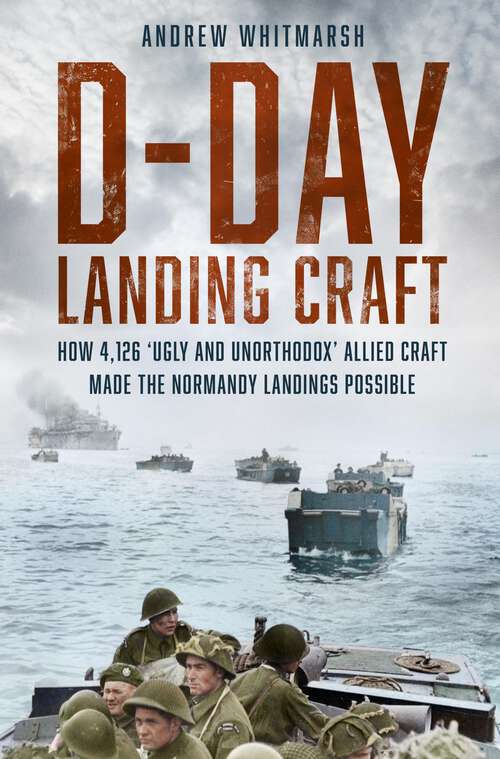 Book cover of D-Day Landing Craft: How 4,126 ‘Ugly and Unorthodox’ Allied Craft made the Normandy Landings Possible