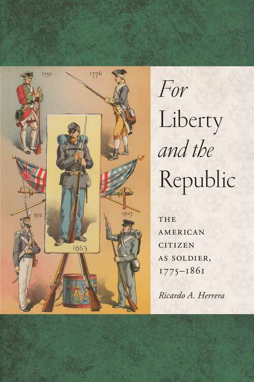 Book cover of For Liberty and the Republic: The American Citizen as Soldier, 1775-1861 (Warfare and Culture #6)