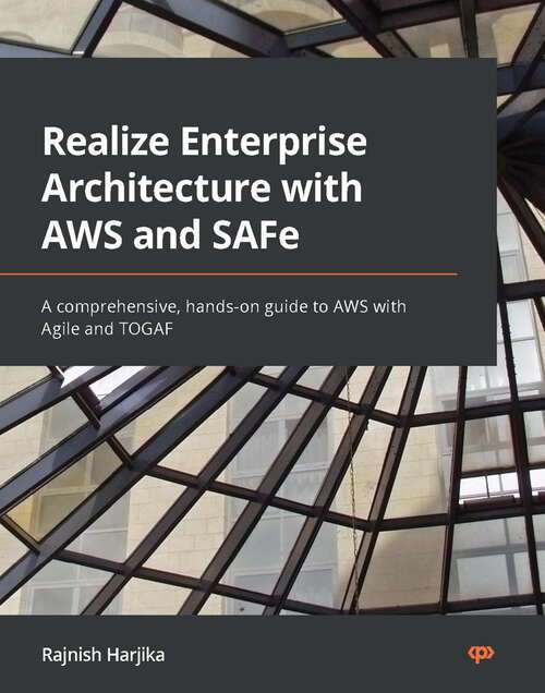 Book cover of Realize Enterprise Architecture with AWS and SAFe: A comprehensive, hands-on guide to AWS with Agile and TOGAF