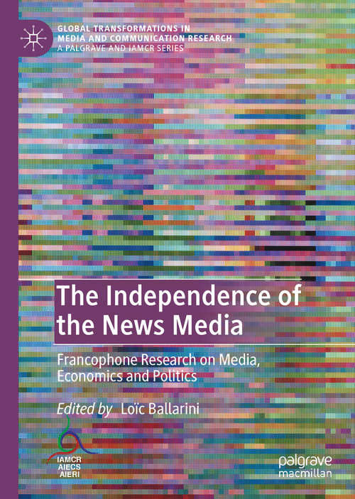 Book cover of The Independence of the News Media: Francophone Research on Media, Economics and Politics (1st ed. 2020) (Global Transformations in Media and Communication Research - A Palgrave and IAMCR Series)