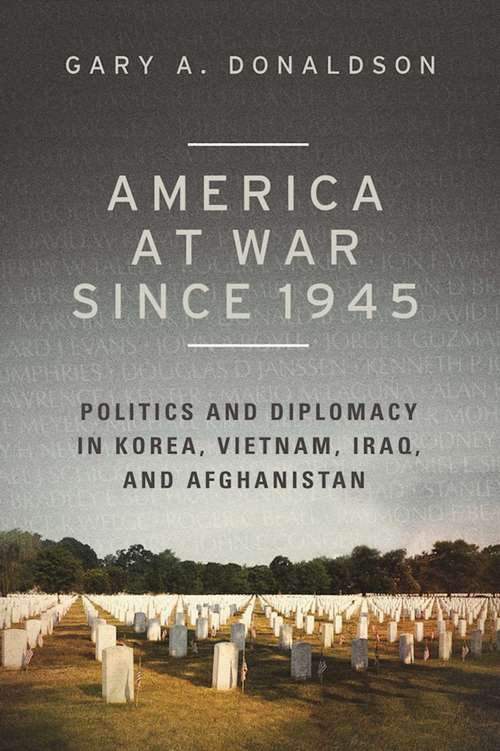 Book cover of America at War since 1945: Politics and Diplomacy in Korea, Vietnam, Iraq, and Afghanistan