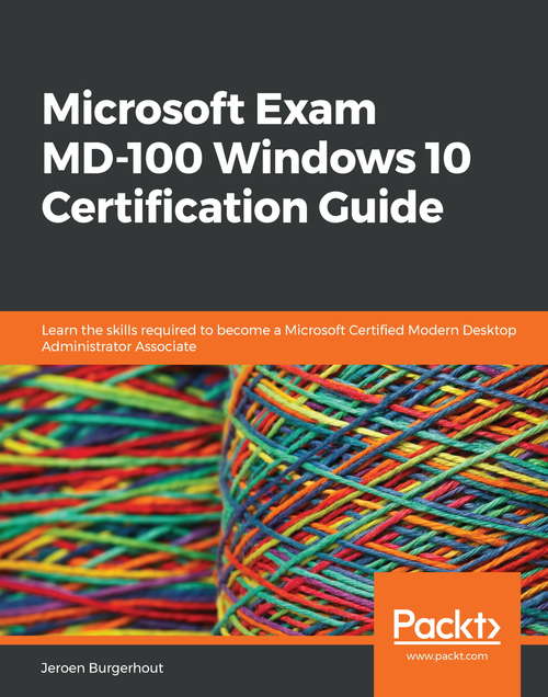 Book cover of Microsoft Exam MD-100 Windows 10 Certification Guide: Learn the skills required to become a Microsoft Certified Modern Desktop Administrator Associate
