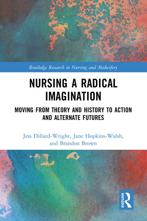 Book cover of Nursing a Radical Imagination: Moving from Theory and History to Action and Alternate Futures (Routledge Research in Nursing and Midwifery)