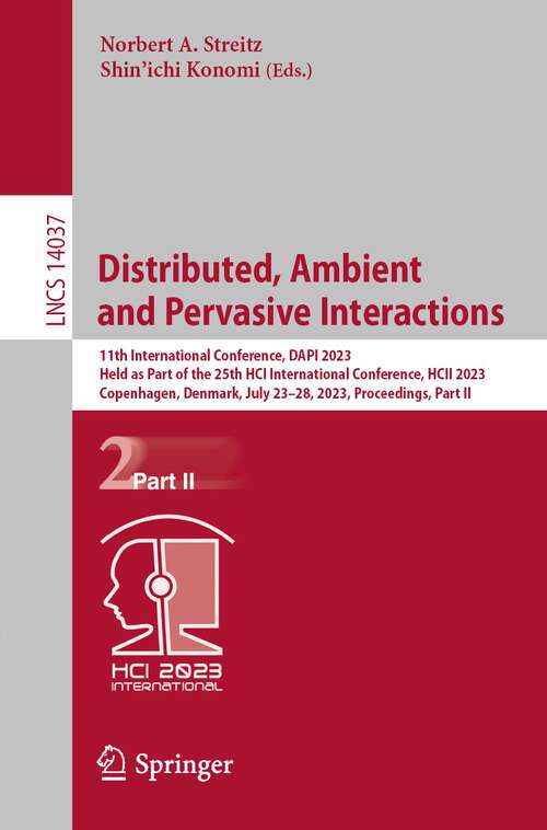 Book cover of Distributed, Ambient and Pervasive Interactions: 11th International Conference, DAPI 2023, Held as Part of the 25th HCI International Conference, HCII 2023, Copenhagen, Denmark, July 23–28, 2023, Proceedings, Part II (1st ed. 2023) (Lecture Notes in Computer Science #14037)