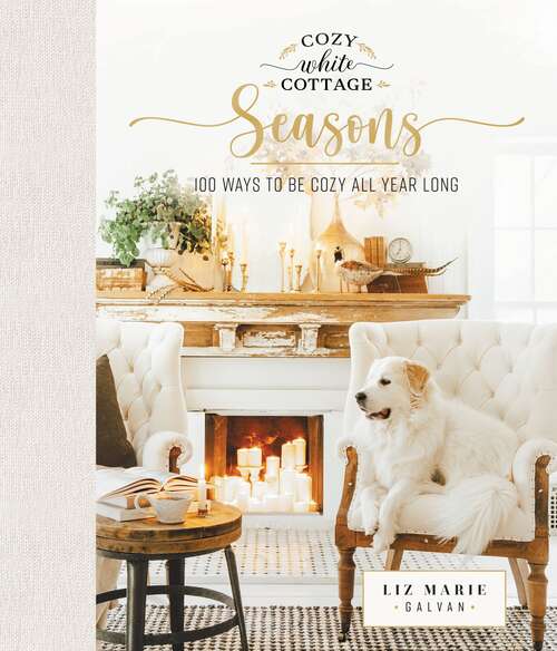 Book cover of Cozy White Cottage Seasons: 100 Ways to Be Cozy All Year Long