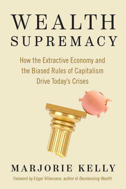 Book cover of Wealth Supremacy: How the Extractive Economy and the Biased Rules of Capitalism Drive Today's Crises