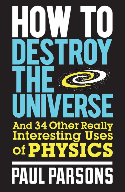 Book cover of How to Destroy the Universe: And 34 other really interesting uses of physics