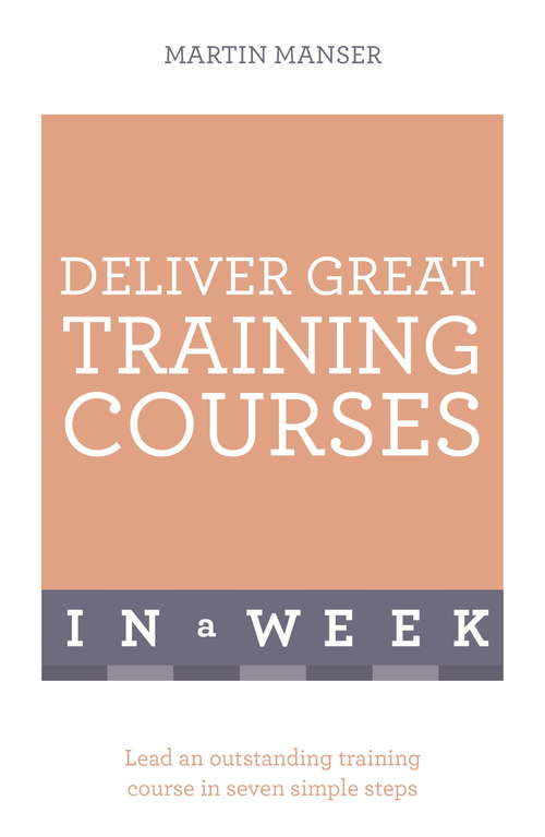 Book cover of Deliver Great Training Courses In A Week: Lead An Outstanding Training Course In Seven Simple Steps