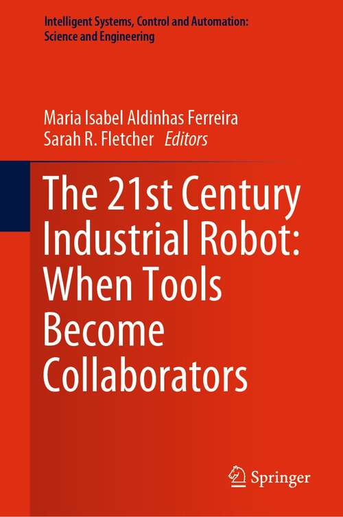 Book cover of The 21st Century Industrial Robot: When Tools Become Collaborators (1st ed. 2022) (Intelligent Systems, Control and Automation: Science and Engineering #81)