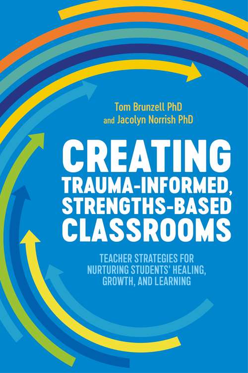 Book cover of Creating Trauma-Informed, Strengths-Based Classrooms: Teacher Strategies for Nurturing Students' Healing, Growth, and Learning