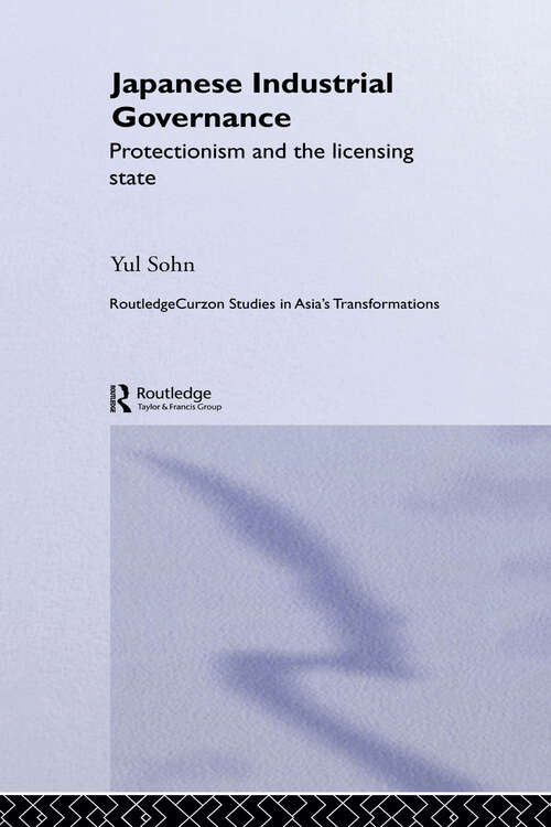 Book cover of Japanese Industrial Governance: Protectionism and the Licensing State (Routledge Studies in Asia's Transformations: Vol. 1)