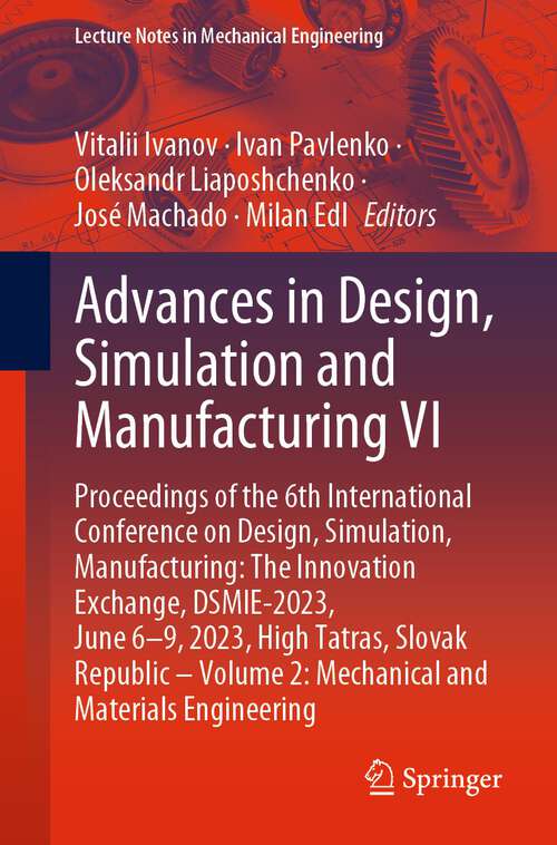 Book cover of Advances in Design, Simulation and Manufacturing VI: Proceedings of the 6th International Conference on Design, Simulation, Manufacturing: The Innovation Exchange, DSMIE-2023, June 6–9, 2023, High Tatras, Slovak Republic – Volume 2: Mechanical and Materials Engineering (1st ed. 2023) (Lecture Notes in Mechanical Engineering)