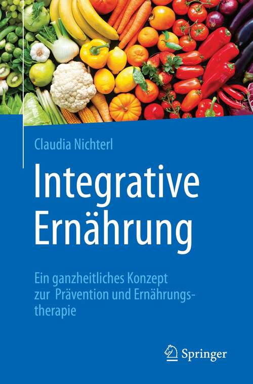 Book cover of Integrative Ernährung: Ein ganzheitliches Konzept zur Prävention und Ernährungstherapie (1. Aufl. 2021)