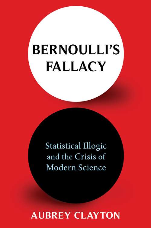 Book cover of Bernoulli's Fallacy: Statistical Illogic and the Crisis of Modern Science