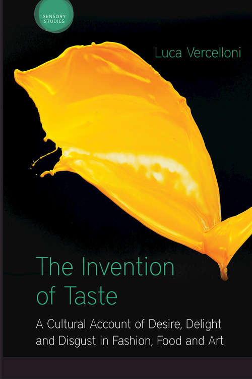 Book cover of The Invention of Taste: A Cultural Account of Desire, Delight and Disgust in Fashion, Food and Art (Sensory Studies)