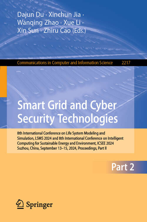 Book cover of Smart Grid and Cyber Security Technologies: 8th International Conference on Life System Modeling and Simulation, LSMS 2024 and 8th International Conference on Intelligent Computing for Sustainable Energy and Environment, ICSEE 2024, Suzhou, China, September 13–15, 2024, Proceedings, Part II (Communications in Computer and Information Science #2217)