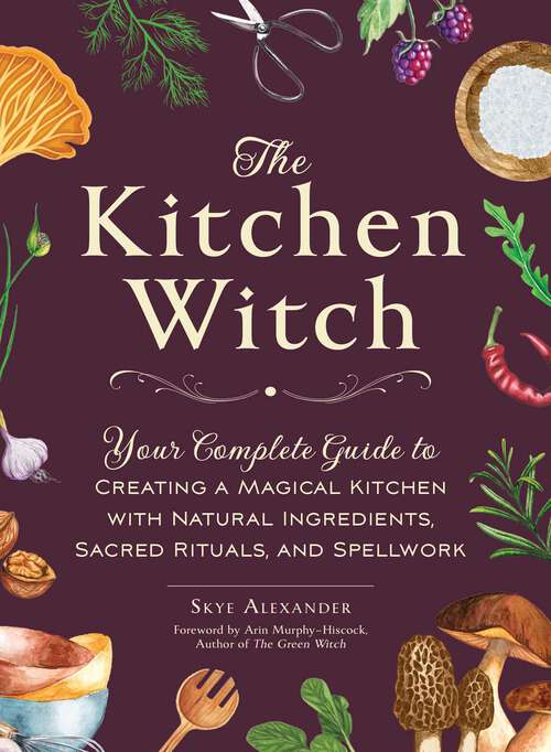 Book cover of The Kitchen Witch: Your Complete Guide to Creating a Magical Kitchen with Natural Ingredients, Sacred Rituals, and Spellwork (House Witch)