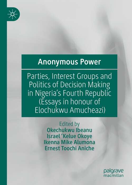 Book cover of Anonymous Power: Parties, Interest Groups and Politics of Decision Making in Nigeria’s Fourth Republic (Essays in Honour of Elochukwu Amucheazi) (1st ed. 2022)