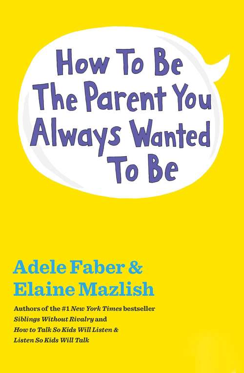 Book cover of How to Be the Parent You Always Wanted to Be (The How To Talk Series)