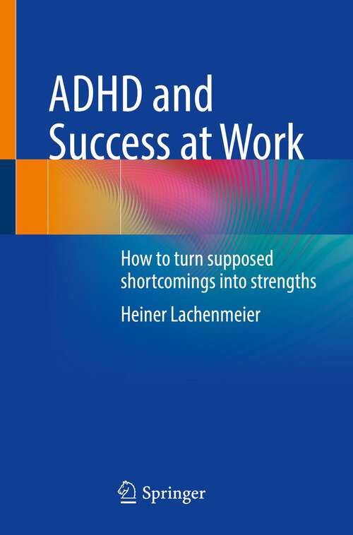 Book cover of ADHD and Success at Work: How to turn supposed shortcomings into strengths (1st ed. 2023)