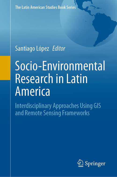 Book cover of Socio-Environmental Research in Latin America: Interdisciplinary Approaches Using GIS and Remote Sensing Frameworks (1st ed. 2023) (The Latin American Studies Book Series)