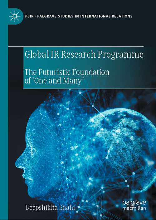 Book cover of Global IR Research Programme: The Futuristic Foundation of ‘One and Many’ (1st ed. 2023) (Palgrave Studies in International Relations)