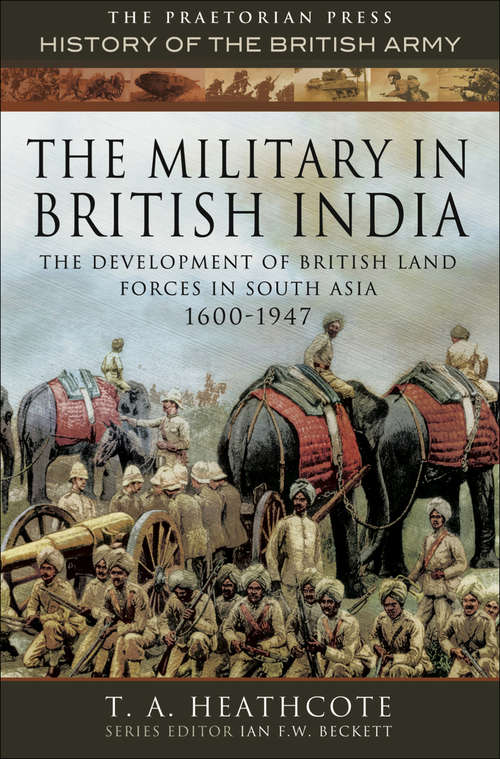 Book cover of The Military in British India: The Development of British Land Forces in South Asia 1600–1947 (2) (History of the British Army)