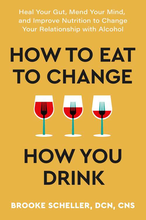 Book cover of How to Eat to Change How You Drink: Heal Your Gut, Mend Your Mind, and Improve Nutrition to Change Your Relationship with Alcohol