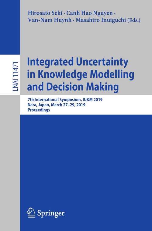 Book cover of Integrated Uncertainty in Knowledge Modelling and Decision Making: 7th International Symposium, IUKM 2019, Nara, Japan, March 27–29, 2019, Proceedings (1st ed. 2019) (Lecture Notes in Computer Science #11471)