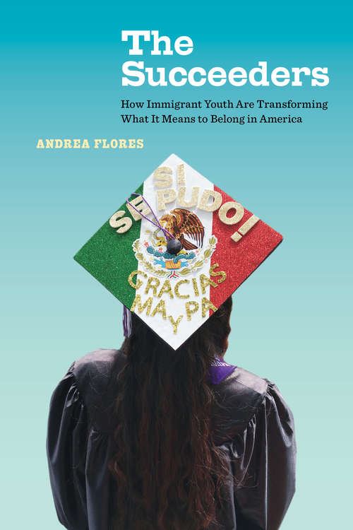 Book cover of The Succeeders: How Immigrant Youth Are Transforming What It Means to Belong in America (California Series in Public Anthropology #53)