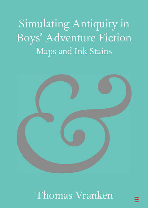 Book cover of Simulating Antiquity in Boys' Adventure Fiction: Maps and Ink Stains (Elements in Publishing and Book Culture)