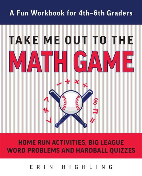 Book cover of Take Me Out to the Math Game: Home Run Activities,  Big League Word Problems and Hard Ball Quizzes--A Fun Workbook for 4-6th Graders