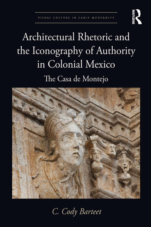 Book cover of Architectural Rhetoric and the Iconography of Authority in Colonial Mexico: The Casa de Montejo (Visual Culture in Early Modernity)