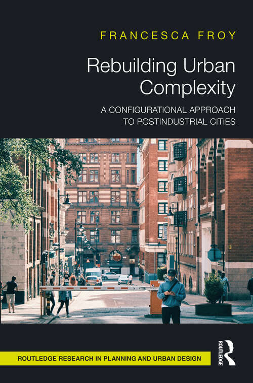 Book cover of Rebuilding Urban Complexity: A Configurational Approach to Postindustrial Cities (Routledge Research in Planning and Urban Design)